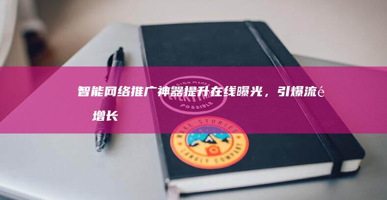 智能网络推广神器：提升在线曝光，引爆流量增长！